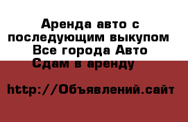 Аренда авто с последующим выкупом. - Все города Авто » Сдам в аренду   